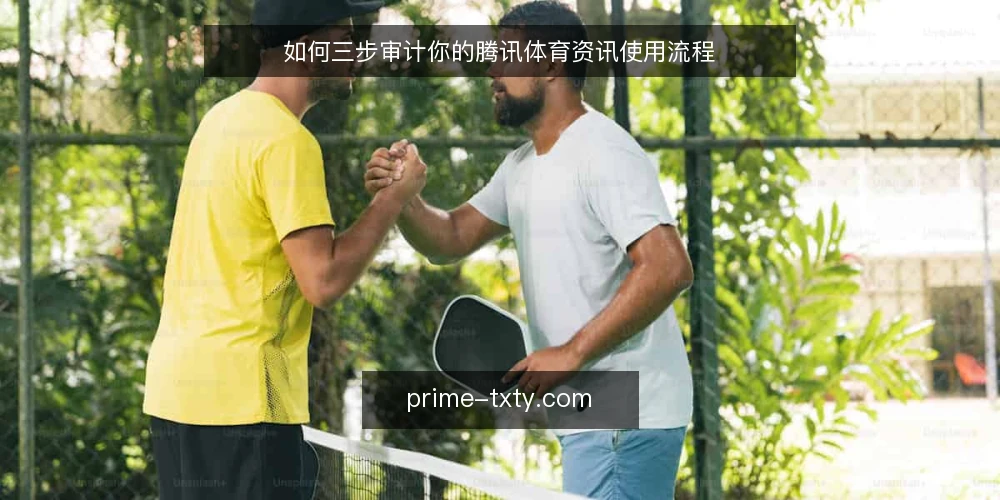 如何三步审计你的腾讯体育资讯使用流程 — 为什么现在要审计腾讯体育资讯流程 配图
