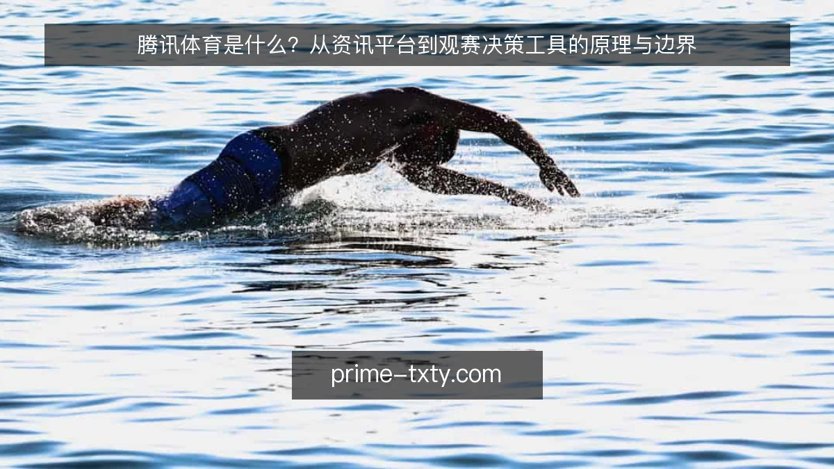 腾讯体育是什么?从资讯平台到观赛决策工具的原理与边界