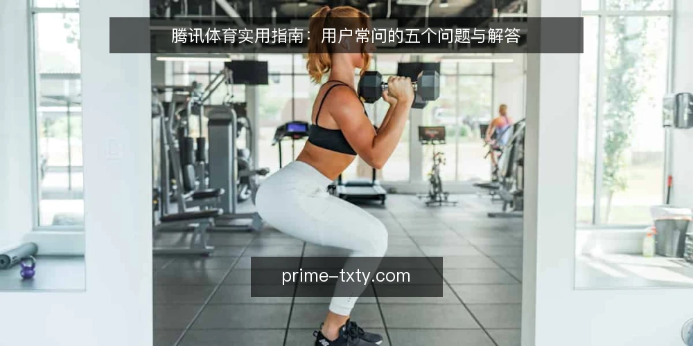 腾讯体育实用指南:用户常问的五个问题与解答 — 腾讯体育资讯与腾讯体育赛事直播有何区别? 配图