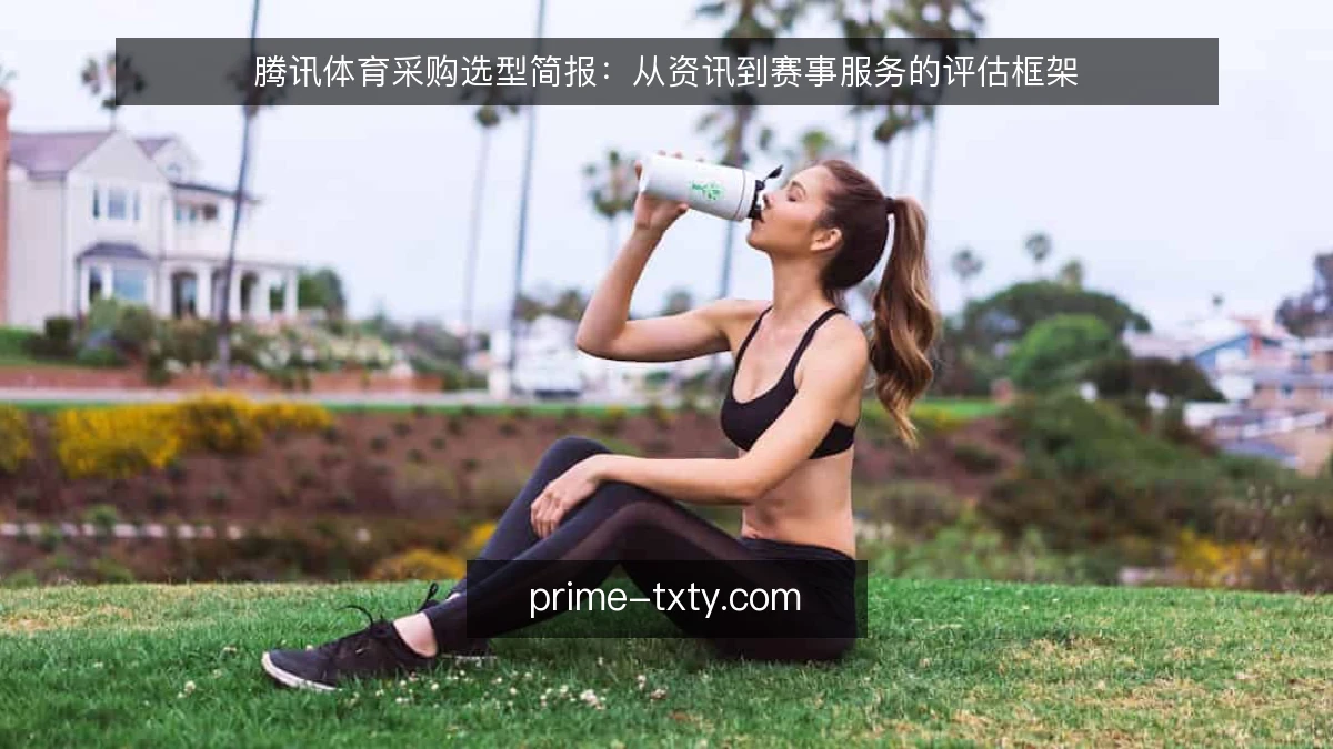 腾讯体育采购选型简报:从资讯到赛事服务的评估框架