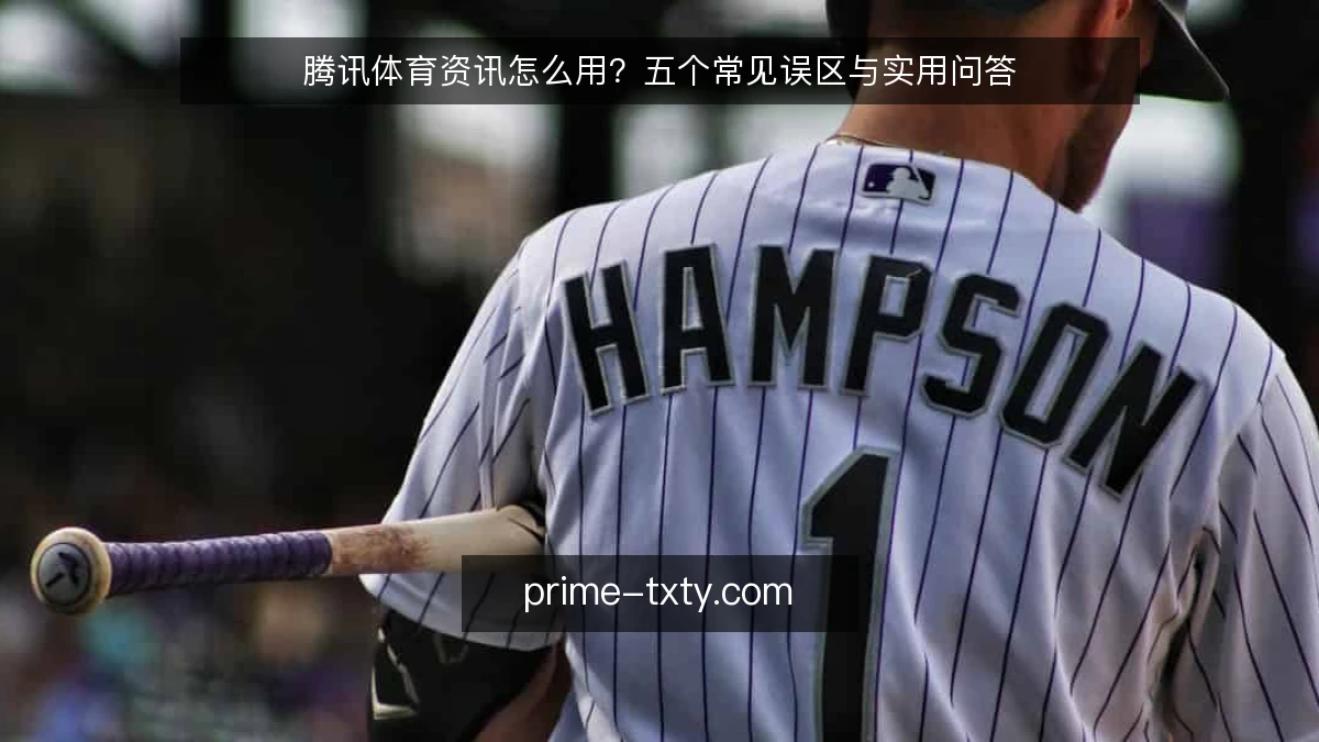 腾讯体育资讯怎么用？五个常见误区与实用问答
