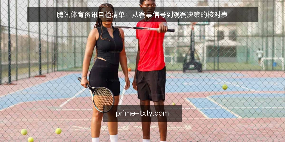 腾讯体育资讯自检清单:从赛事信号到观赛决策的核对表 — 为什么现在要审计你的腾讯体育资讯使用方式 配图