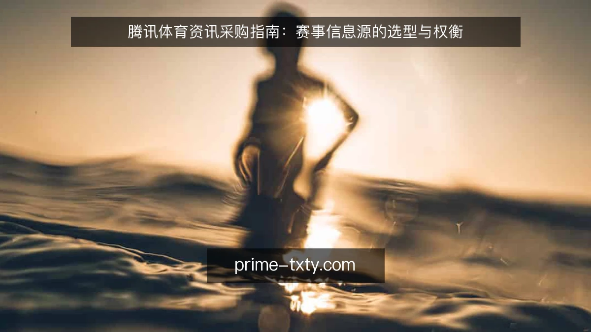 腾讯体育资讯采购指南:赛事信息源的选型与权衡