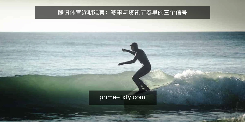 腾讯体育近期观察:赛事与资讯节奏里的三个信号 — 近期值得留意的节奏信号 配图