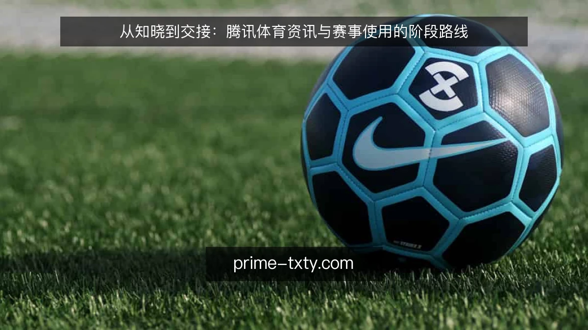从知晓到交接:腾讯体育资讯与赛事使用的阶段路线