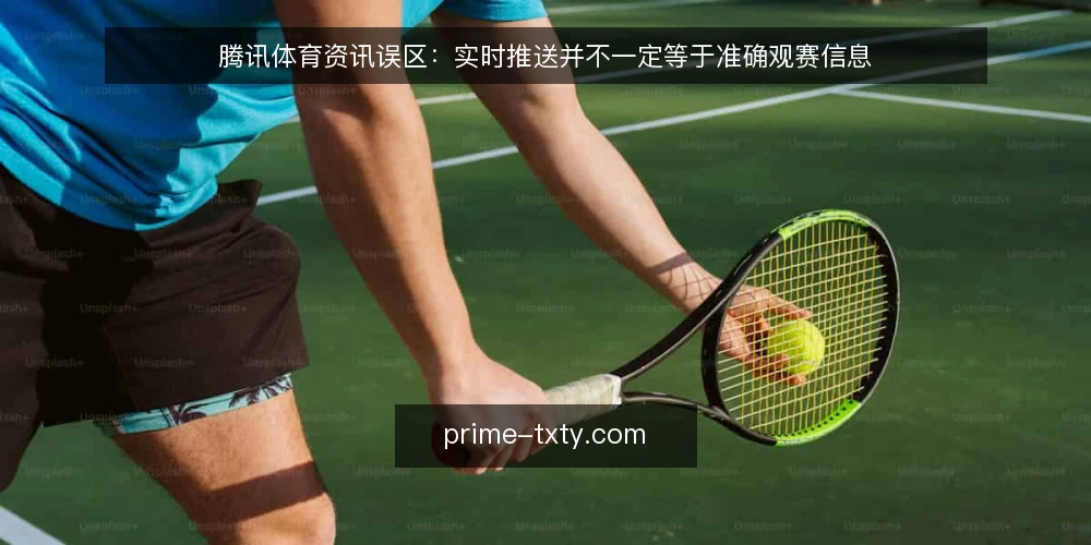 腾讯体育资讯误区:实时推送并不一定等于准确观赛信息 — 先厘清一个误区:实时推送并不等于准确信息 配图