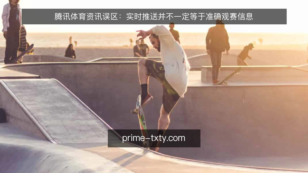 腾讯体育资讯误区:实时推送并不一定等于准确观赛信息
