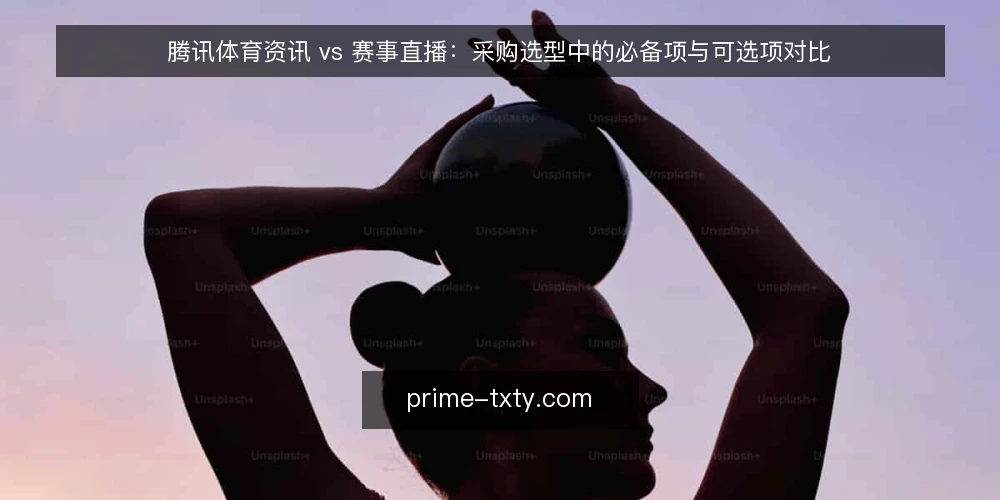 腾讯体育资讯 vs 赛事直播：采购选型中的必备项与可选项对比 — 需求定义：先明确资讯与赛事直播各自要解决什么 配图