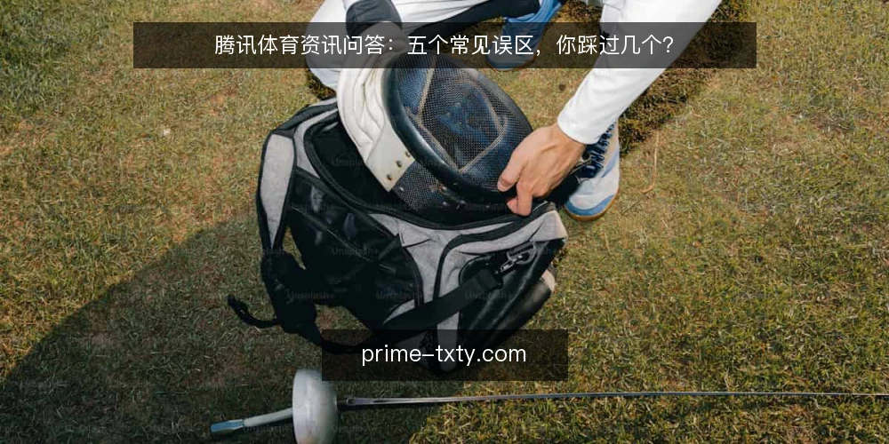 腾讯体育资讯问答：五个常见误区，你踩过几个？ — 腾讯体育资讯到底该怎么用？先厘清问题边界 配图