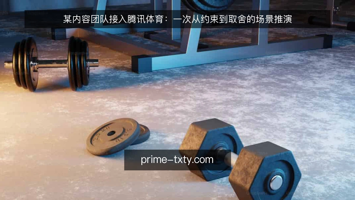 某内容团队接入腾讯体育:一次从约束到取舍的场景推演